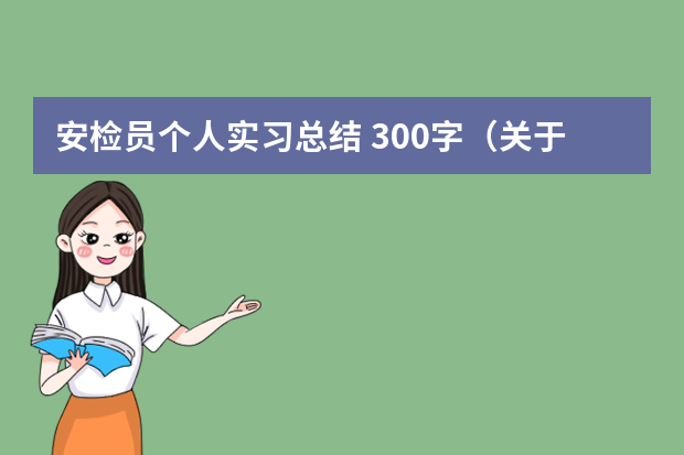 安检员个人实习总结 300字（关于安检的工作总结四篇）